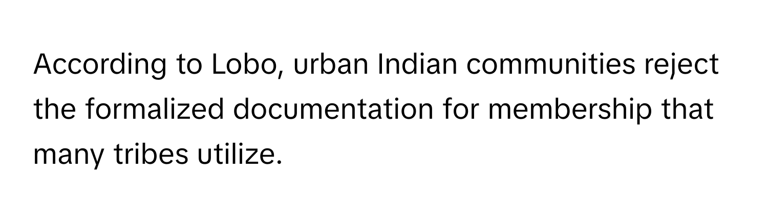 According to Lobo, urban Indian communities reject the formalized documentation for membership that many tribes utilize.