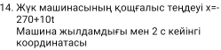 Χγк машинасыныη кошσалыс тендеуі x=-
270+10t
Μашина жыιлдамдыεыι мен 2 с κейінгi 
координатасы