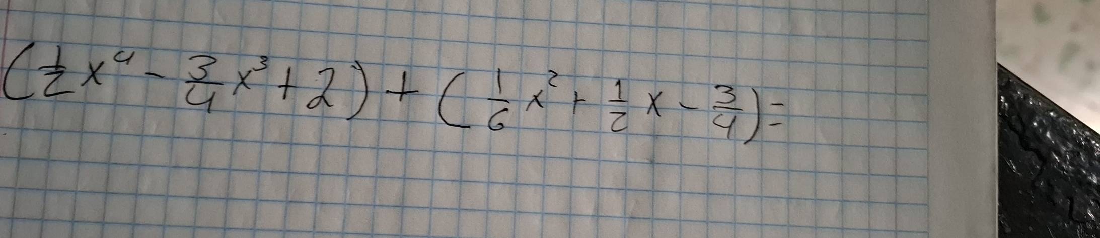 ( 1/2 x^4- 3/4 x^3+2)+( 1/6 x^2+ 1/2 x- 3/4 )=