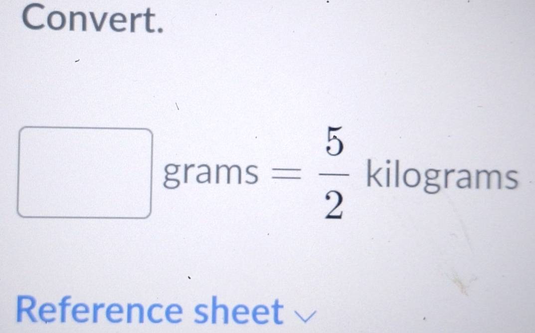 Convert. 
□^(□) grams = 5/2  kilograms
∴ △ ADC)=(x(△ ABC)
Reference sheet