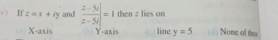 If z=x+iy and  (z-5i)/z-5i |=1 then z lies on
X-axis Y-axis ) line y=5 None of the