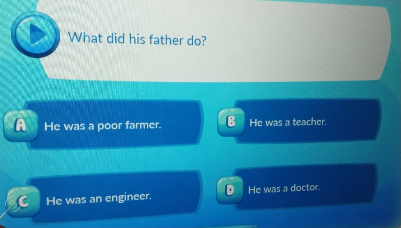 What did his father do?
B
A He was a poor farmer. He was a teacher.
He was an engineer. He was a doctor.