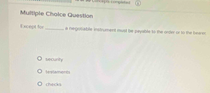 Concepts completed
Multiple Choice Question
Except for _a negotiable instrument must be payable to the order or to the bearer.
security
testaments
checks