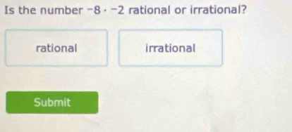 Is the number -8· -2 rational or irrational?
rational irrational
Submit