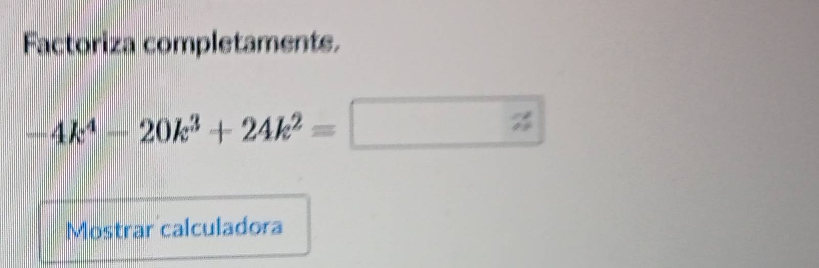 Factoriza completaments.
-4k^4-20k^3+24k^2=□
Mostrar calculadora