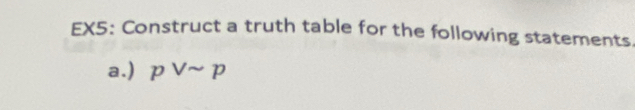 EX5: Construct a truth table for the following statements. 
a.) pvee sim p