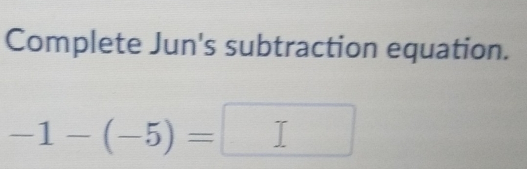 Complete Jun's subtraction equation.
-1-(-5)=
2 □ 