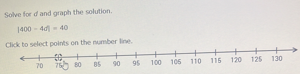 Solve for d and graph the solution.
|400-4d|=40
nts on the number line.