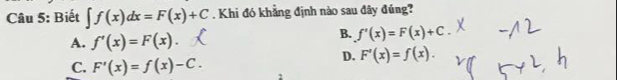 Biết ∈t f(x)dx=F(x)+C. Khi đó khẳng định nào sau đây đúng?
A. f'(x)=F(x).
B. f'(x)=F(x)+C.
D. F'(x)=f(x).
C. F'(x)=f(x)-C.