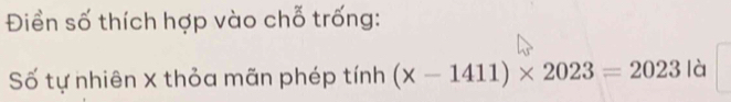 Điền số thích hợp vào chỗ trống: 
Số tự nhiên x thỏa mãn phép tính (* -1411)* 2023=2023la