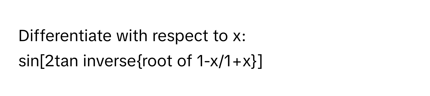 Differentiate with respect to x:
sin[2tan inverseroot of 1-x/1+x]