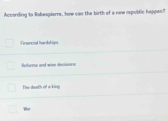 According to Robespierre, how can the birth of a new republic happen?
Financial hardships
Reforms and wise decisions
The death of a king
War