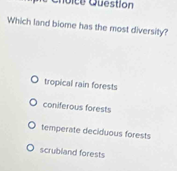 Choice Question
Which land biome has the most diversity?
tropical rain forests
coniferous forests
temperate deciduous forests
scrubland forests