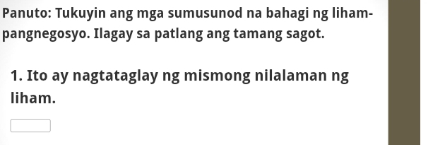 Panuto: Tukuyin ang mga sumusunod na bahagi ng liham- 
pangnegosyo. Ilagay sa patlang ang tamang sagot. 
1. Ito ay nagtataglay ng mismong nilalaman ng 
liham.