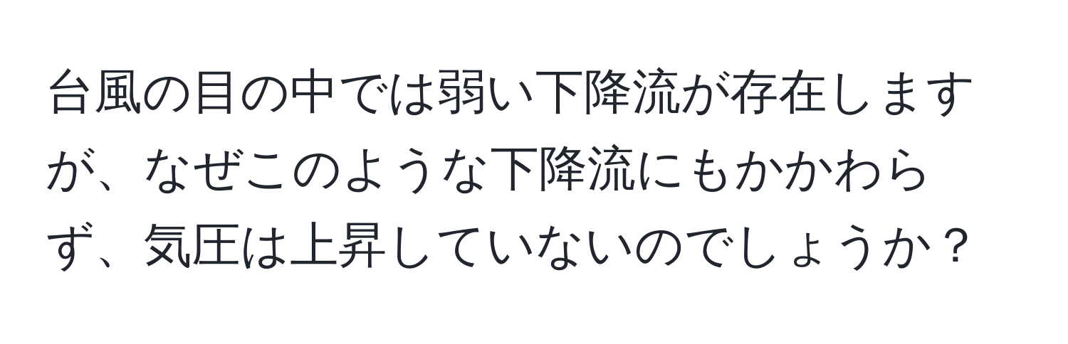 台風の目の中では弱い下降流が存在しますが、なぜこのような下降流にもかかわらず、気圧は上昇していないのでしょうか？