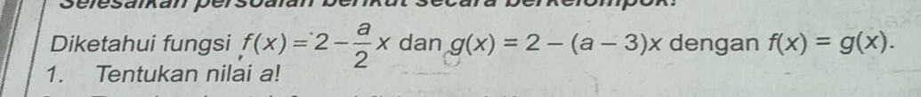 Selesaikan persoalan
reron
Diketahui fungsi f(x)=2- a/2 xdang(x)=2-(a-3)x dengan f(x)=g(x). 
1. Tentukan nilai a!