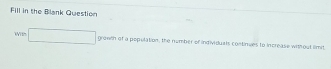 Fill in the Blank Question 
With □ growih of a population, the nymber of individuals continues to increase without limit