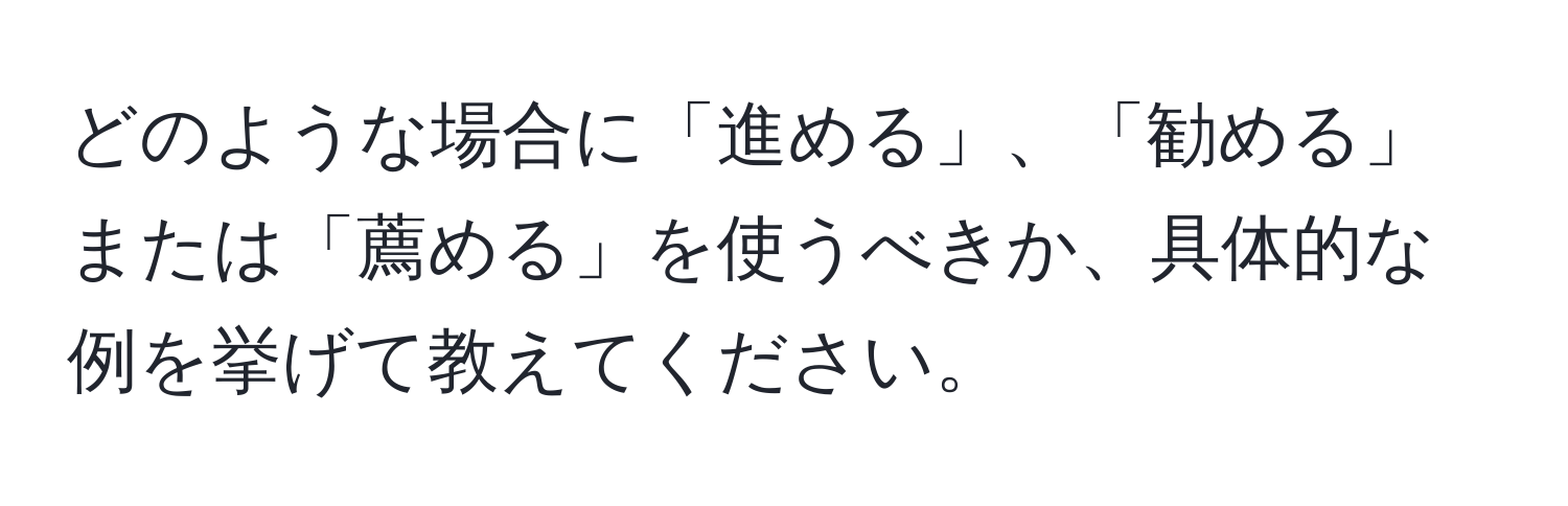 どのような場合に「進める」、「勧める」または「薦める」を使うべきか、具体的な例を挙げて教えてください。