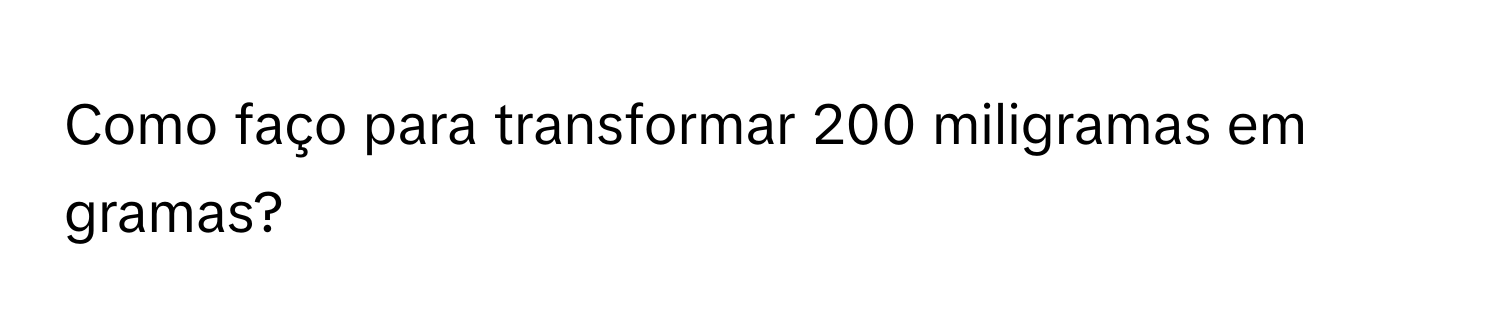 Solved: Como faço para transformar 200 miligramas em gramas? [Chemistry]