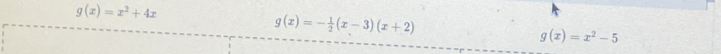 g(x)=x^2+4x
g(x)=- 1/2 (x-3)(x+2)
g(x)=x^2-5