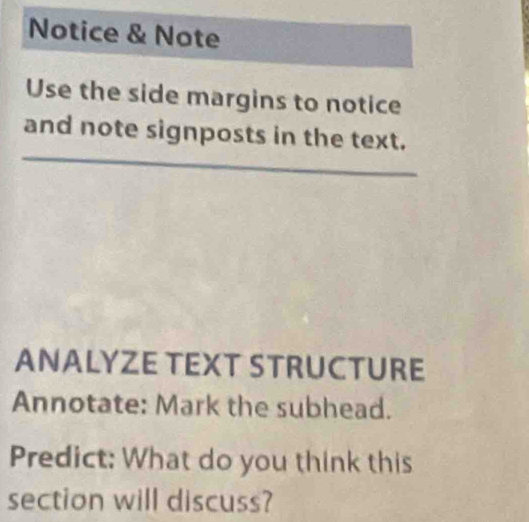 Notice & Note 
Use the side margins to notice 
and note signposts in the text. 
ANALYZE TEXT STRUCTURE 
Annotate: Mark the subhead. 
Predict: What do you think this 
section will discuss?