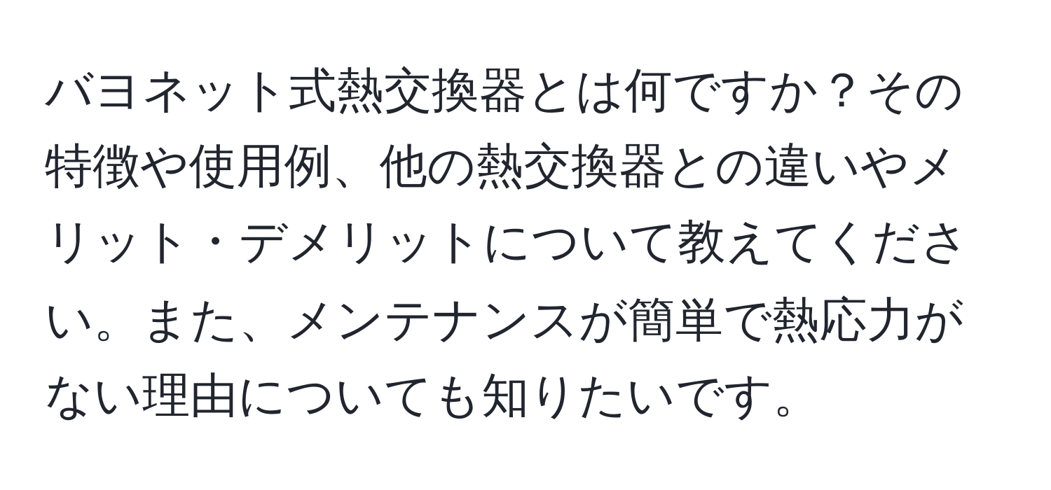 バヨネット式熱交換器とは何ですか？その特徴や使用例、他の熱交換器との違いやメリット・デメリットについて教えてください。また、メンテナンスが簡単で熱応力がない理由についても知りたいです。