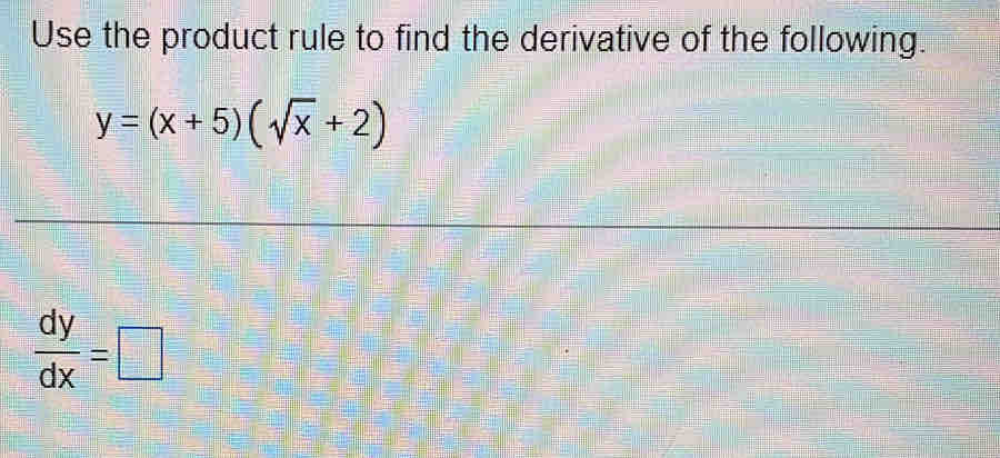 Use the product rule to find the derivative of the following.
y=(x+5)(sqrt(x)+2)
 dy/dx =□