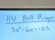 Hw Bell Ringer
3x^2-6x=-25