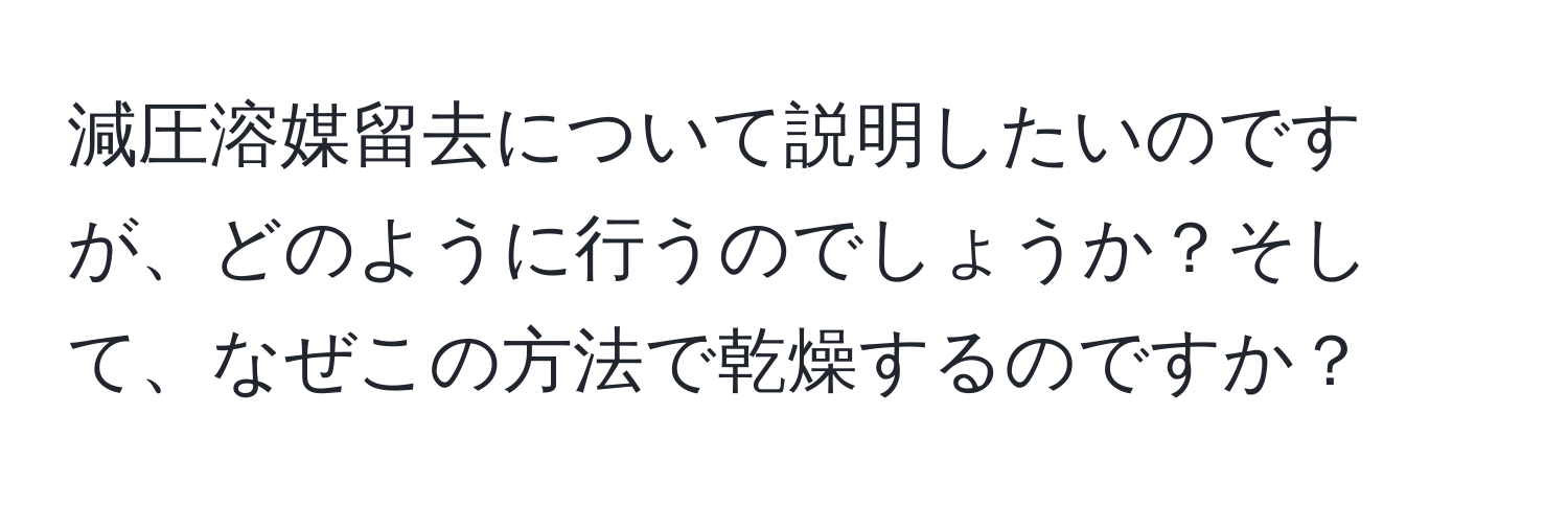 減圧溶媒留去について説明したいのですが、どのように行うのでしょうか？そして、なぜこの方法で乾燥するのですか？