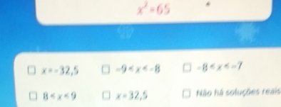 x^2=65
x=-32,5 -9 -8
8 x=32,5 Não há soluções reais