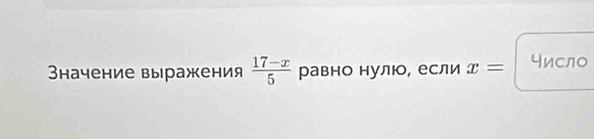 Вначение выражения  (17-x)/5  равно нулюо, если x= число