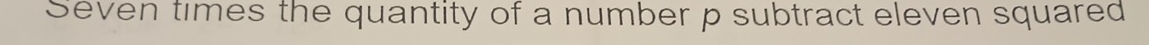 Seven times the quantity of a number p subtract eleven squared