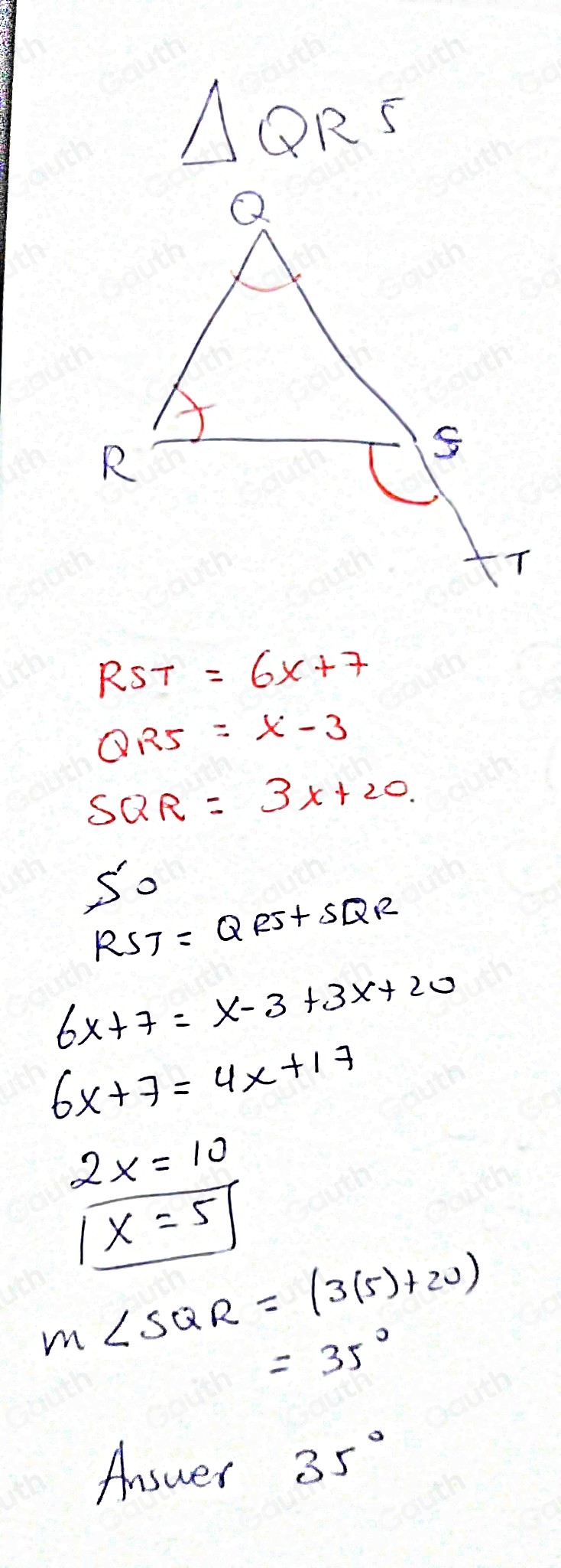 △ QRS
RST =6x+7
QRS =x-3
SQR =3x+20.
S'_0
RSJ=QRS+SQR
6x+7=x-3+3x+20
6x+7=4x+17
2x=10
x=5
m∠ SQR=(3(5)+20)
=35°
Answer 35°