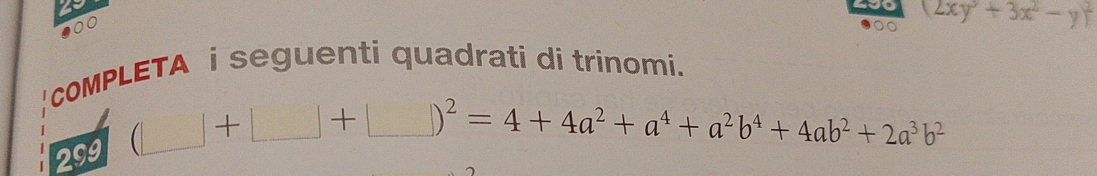 ●00
(2xy^3+3x^2-y)^2!cOMPLETA i seguenti quadrati di trinomi.
209(□ +□ )+□ )^2=4+4a^2+a^4+a^2b^4+4ab^2+2a^3b^2