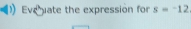 Everuate the expression for s=-12