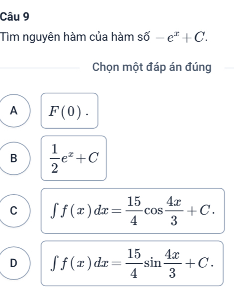 Tìm nguyên hàm của hàm số -e^x+C. 
Chọn một đáp án đúng
A F(0).
B  1/2 e^x+C
C ∈t f(x)dx= 15/4 cos  4x/3 +C.
D ∈t f(x)dx= 15/4 sin  4x/3 +C.