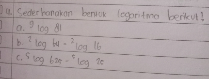 Seder hanakan beniok logaritma benkut! 
a. 9log 81
b. ^2log 64-^2log 16
C. 5log 625-^5log 25