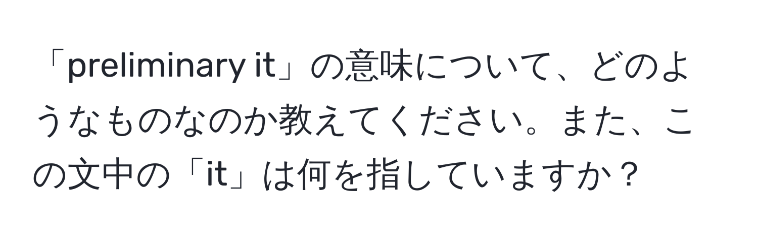 「preliminary it」の意味について、どのようなものなのか教えてください。また、この文中の「it」は何を指していますか？