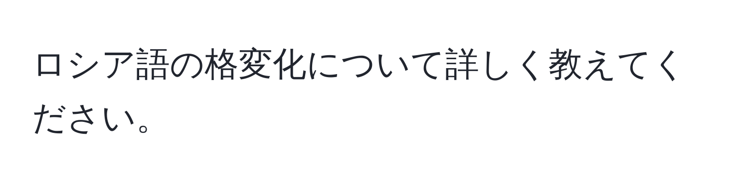 ロシア語の格変化について詳しく教えてください。