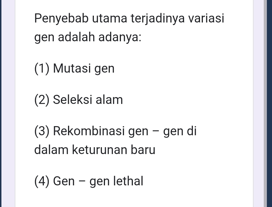 Penyebab utama terjadinya variasi
gen adalah adanya:
(1) Mutasi gen
(2) Seleksi alam
(3) Rekombinasi gen - gen di
dalam keturunan baru
(4) Gen - gen lethal