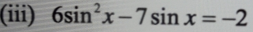 (iii) 6sin^2x-7sin x=-2