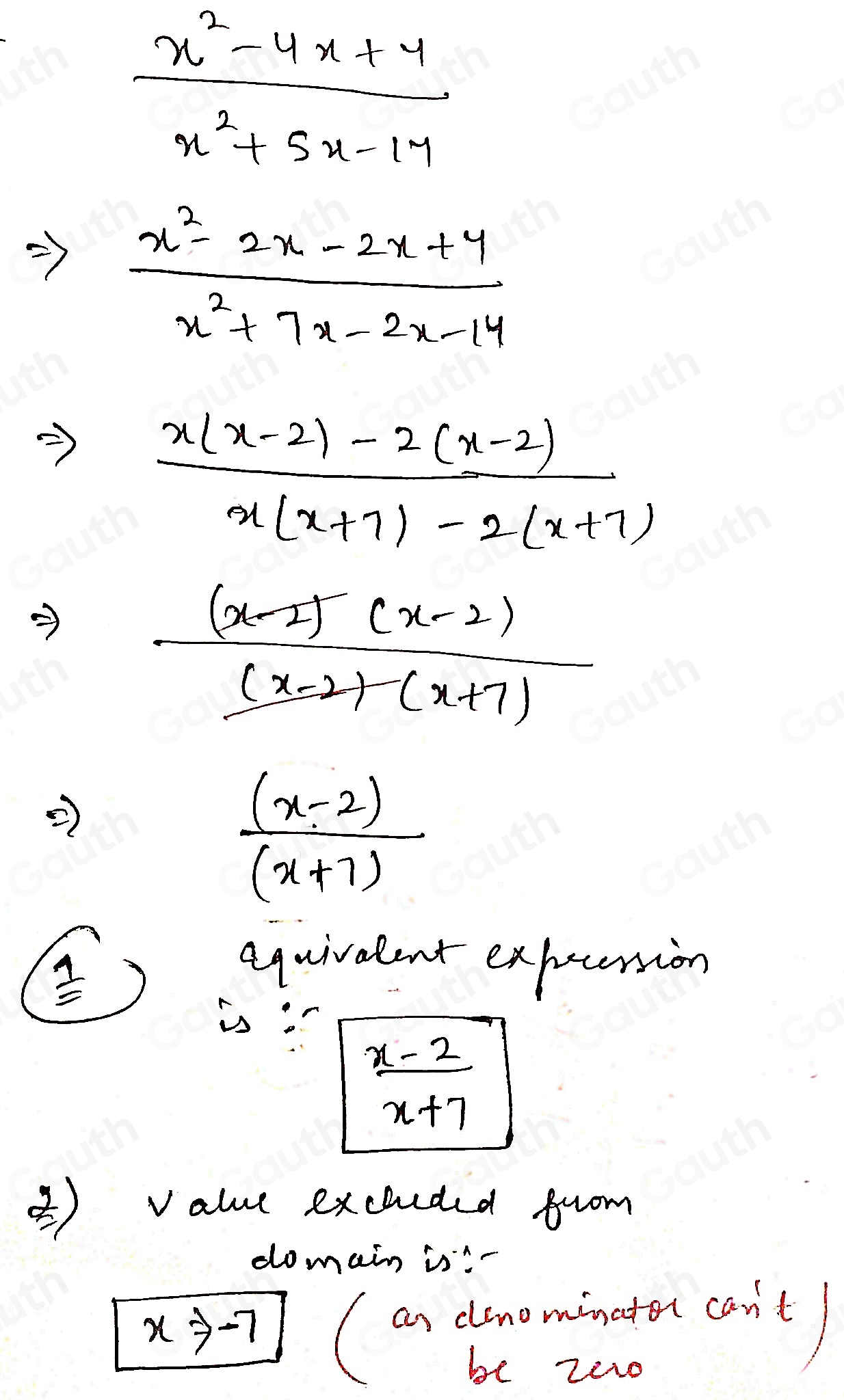  (x^2-4x+4)/x^2+5x-17 
 (x^2-2x-2x+4)/x^2+7x-2x-14 
 (x(x-2)-2(x-2))/x(x+7)-2(x+7) 
frac (x-2)^2(x-2)(x-2)(x+7)
 ((x-2))/(x+7) 
=
equivalent expuession 
i:
 (x-2)/x+7 
3) value exchcded from 
do main is^(-1)
xto -7
a dlsnominator can't 
be zao