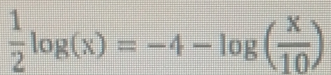  1/2 log (x)=-4-log ( x/10 )