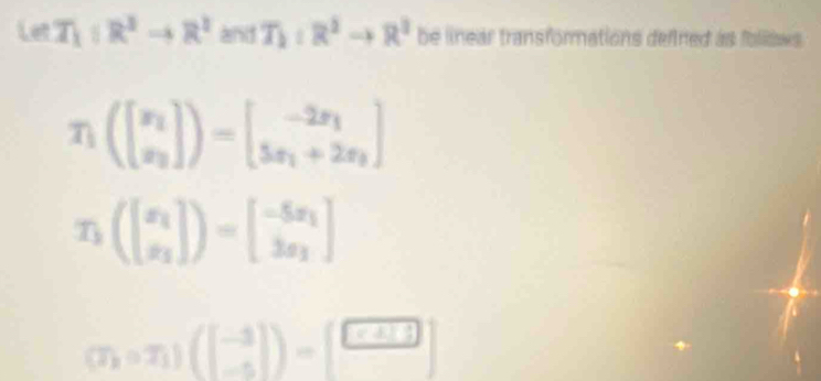 Let T_1:R^2to R^2≥ T_1:R^2to R^3 be linear transformations defined as follows .
T_1(beginbmatrix x_2 x_2endbmatrix )=beginbmatrix -2x_1 5x_1+2x_2endbmatrix
T_1(beginbmatrix x_1 x_2endbmatrix )=beginbmatrix -5x_1 3x_2endbmatrix
(7x_1(beginbmatrix -1 -5endbmatrix endpmatrix =beginbmatrix -3 -5endbmatrix )=beginbmatrix □  □ endbmatrix 