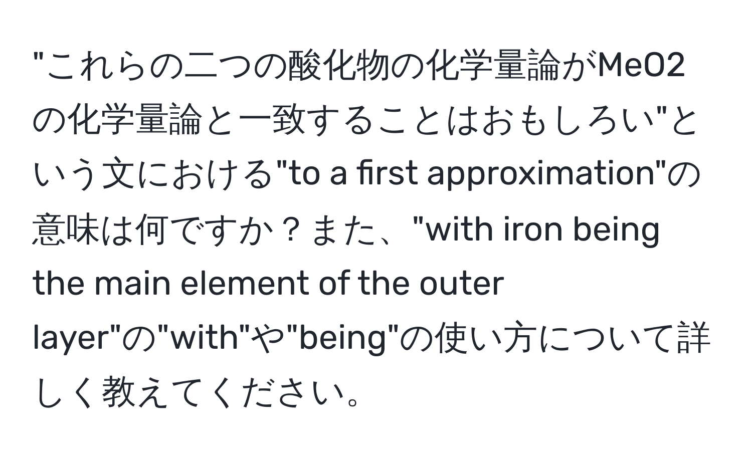 "これらの二つの酸化物の化学量論がMeO2の化学量論と一致することはおもしろい"という文における"to a first approximation"の意味は何ですか？また、"with iron being the main element of the outer layer"の"with"や"being"の使い方について詳しく教えてください。