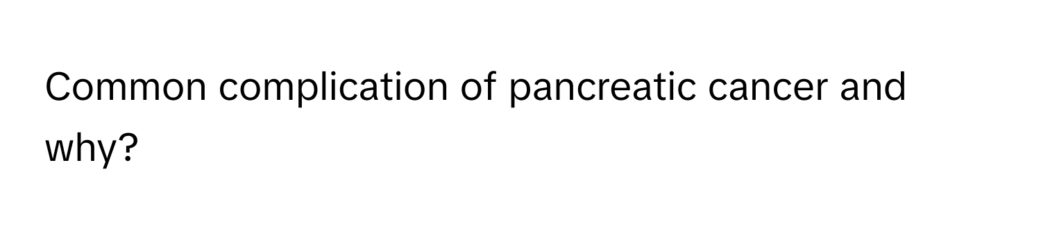 Common complication of pancreatic cancer and why?