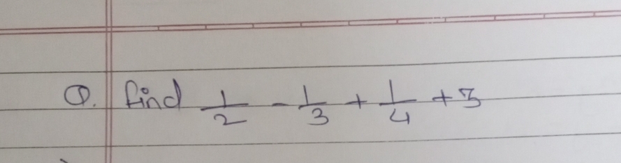 ①. And  1/2 - 1/3 + 1/4 +3