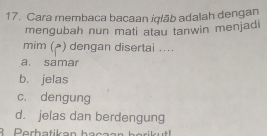 Cara membaca bacaan iqlāb adalah dengan
mengubah nun mati atau tanwin menjadi
mim (▲) deņgan disertai ....
a. samar
bù jelas
c. dengung
d. jelas dan berdengung