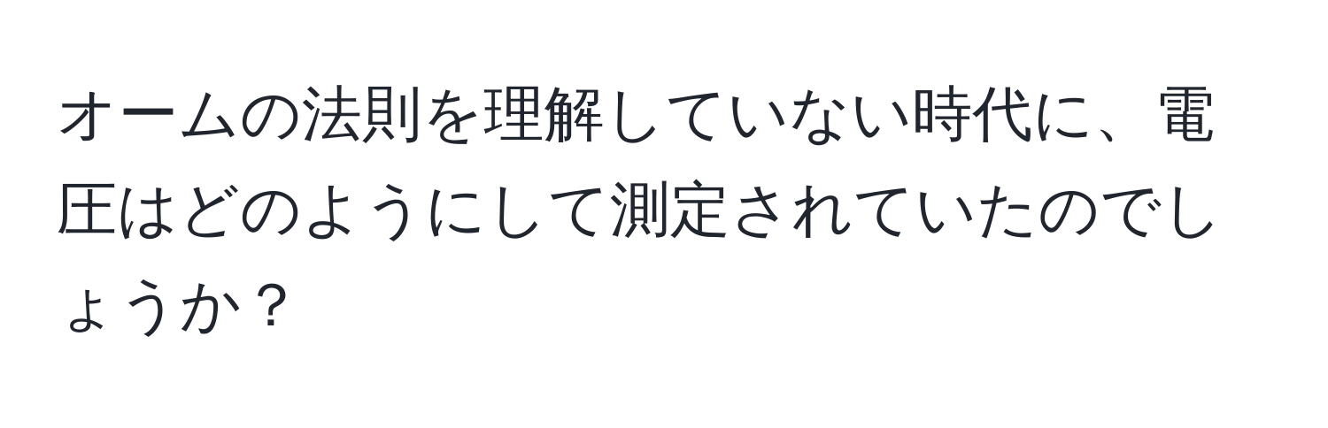 オームの法則を理解していない時代に、電圧はどのようにして測定されていたのでしょうか？