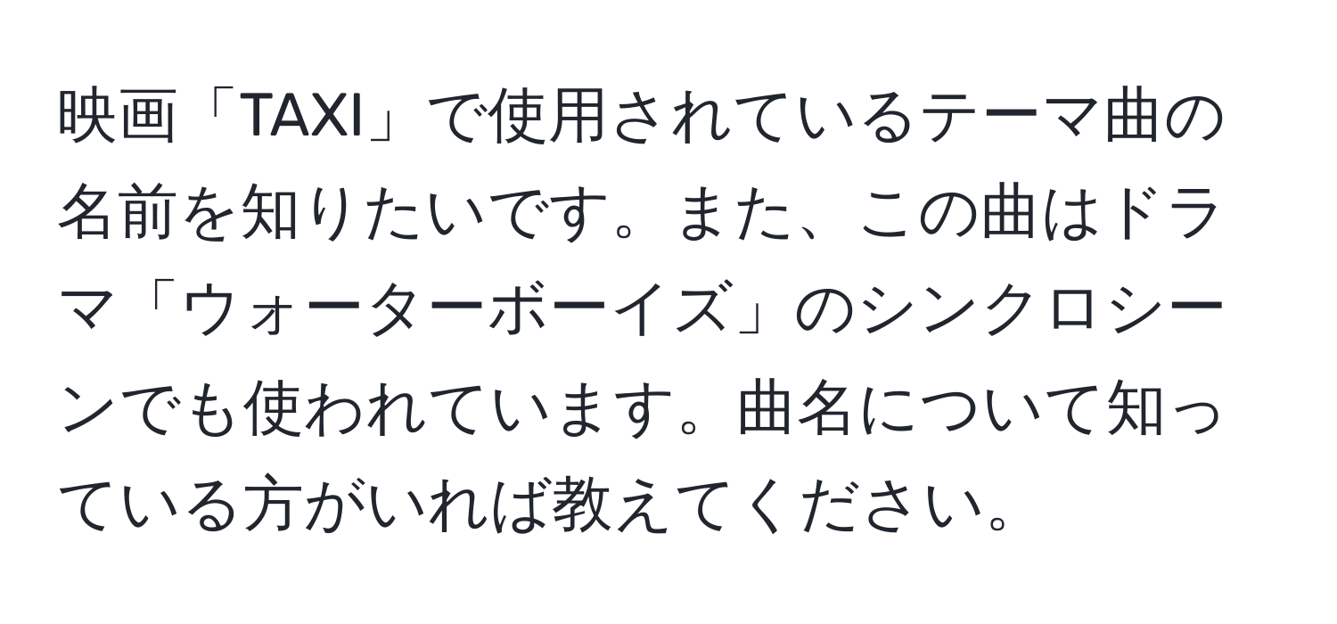 映画「TAXI」で使用されているテーマ曲の名前を知りたいです。また、この曲はドラマ「ウォーターボーイズ」のシンクロシーンでも使われています。曲名について知っている方がいれば教えてください。